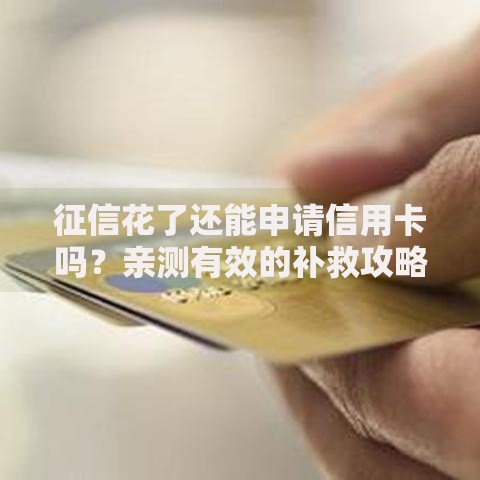 征信花了还能申请信用卡吗？亲测有效的补救攻略
