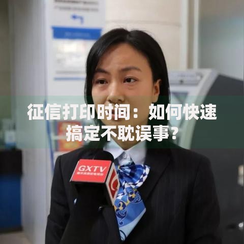征信打印时间：如何快速搞定不耽误事？