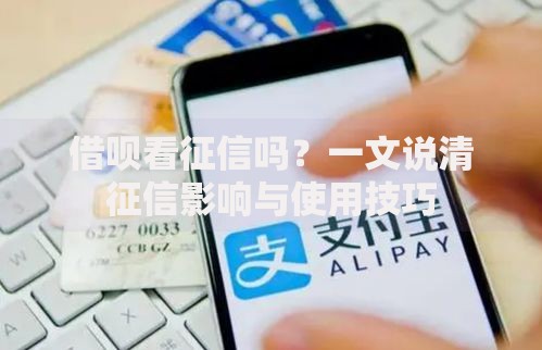 借呗看征信吗？一文说清征信影响与使用技巧