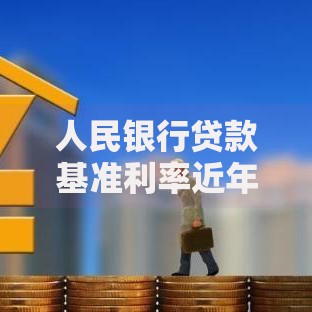 人民银行贷款基准利率近年调整回顾与未来趋势解读