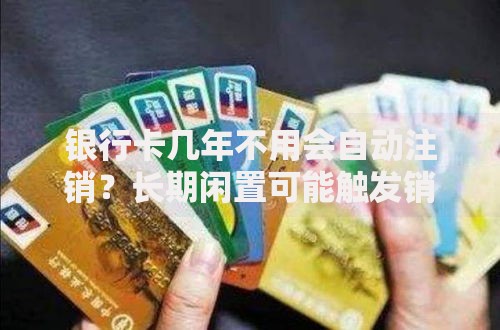 银行卡几年不用会自动注销？长期闲置可能触发销户规则