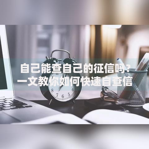 自己能查自己的征信吗？一文教你如何快速自查信用报告