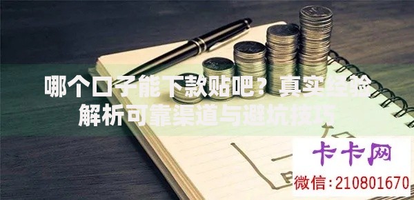 哪个口子能下款贴吧？真实经验解析可靠渠道与避坑技巧