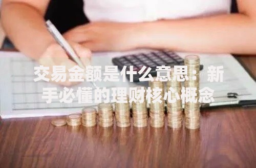 交易金额是什么意思：新手必懂的理财核心概念
