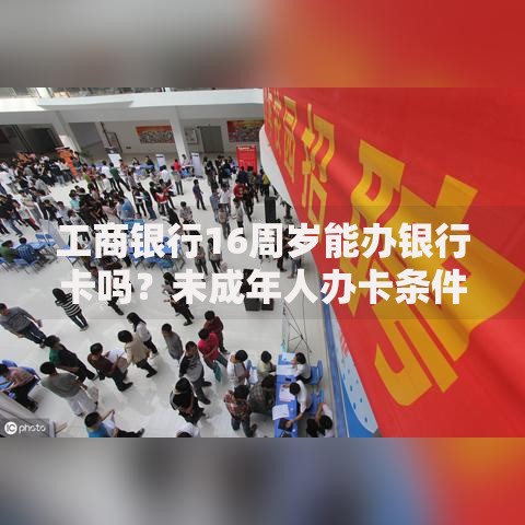 工商银行16周岁能办银行卡吗？未成年人办卡条件全解析