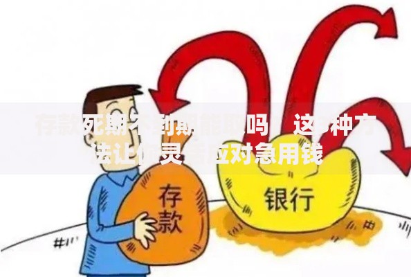 存款死期不到期能取吗？这3种方法让你灵活应对急用钱
