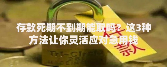 存款死期不到期能取吗？这3种方法让你灵活应对急用钱