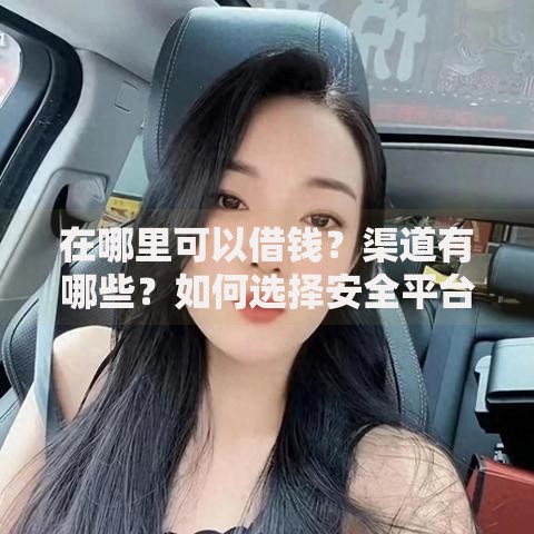 在哪里可以借钱?渠道有哪些?如何选择安全平台? 在哪里可以借钱?渠道有哪些?如何选择安全平台?