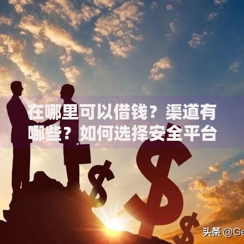 在哪里可以借钱?渠道有哪些?如何选择安全平台? 在哪里可以借钱?渠道有哪些?如何选择安全平台?