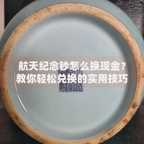 航天纪念钞怎么换现金？教你轻松兑换的实用技巧