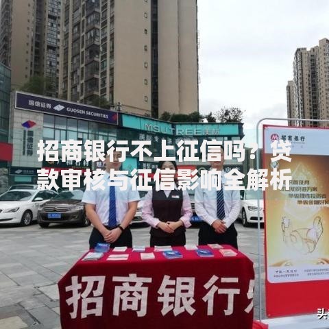 招商银行不上征信吗？贷款审核与征信影响全解析