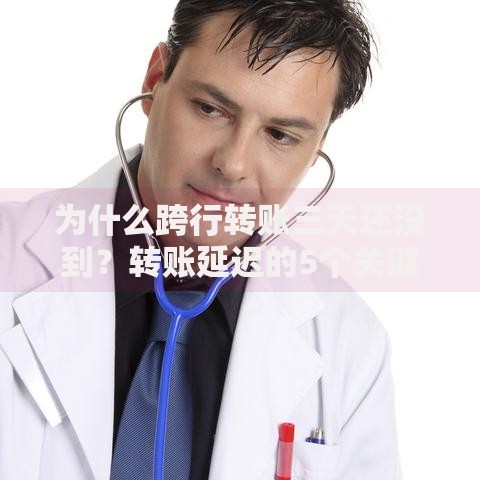 为什么跨行转账三天还没到？转账延迟的5个关键原因及解决办法