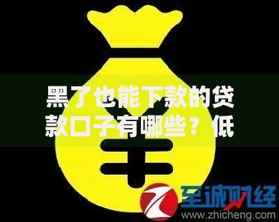 黑了也能下款的贷款口子有哪些？低门槛借款渠道解析