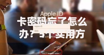 卡密码忘了怎么办？5个实用方法帮你快速解决难题