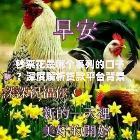 钞票花是哪个系列的口子？深度解析贷款平台背景与特点