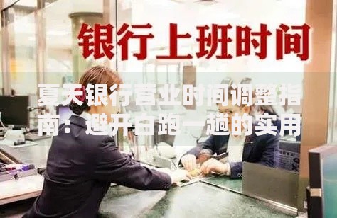夏天银行营业时间调整指南：避开白跑一趟的实用攻略