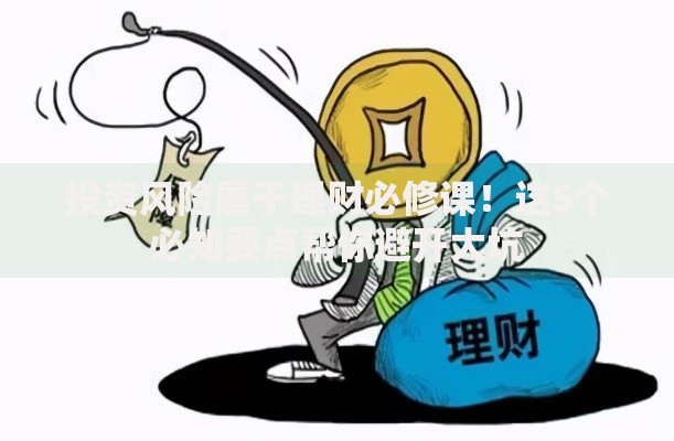 投资风险属于理财必修课！这5个必知要点帮你避开大坑