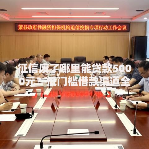 征信废了哪里能贷款5000元?低门槛借款渠道全解析 征信废了哪里能贷款5000元?低门槛借款渠道全解析
