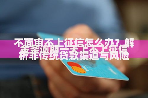 不面审不上征信怎么办？解析非传统贷款渠道与风险防范