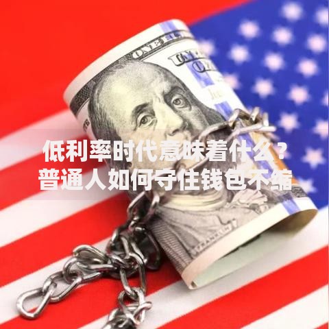 低利率时代意味着什么？普通人如何守住钱包不缩水