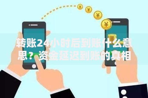 转账24小时后到账什么意思？资金延迟到账的真相与解决方法