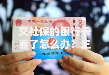 交社保的银行卡丢了怎么办？三步教你快速补办不耽误缴费