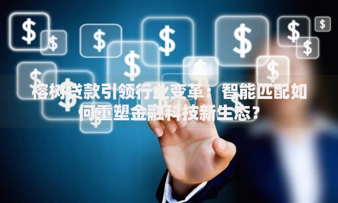榕树贷款引领行业变革：智能匹配如何重塑金融科技新生态？