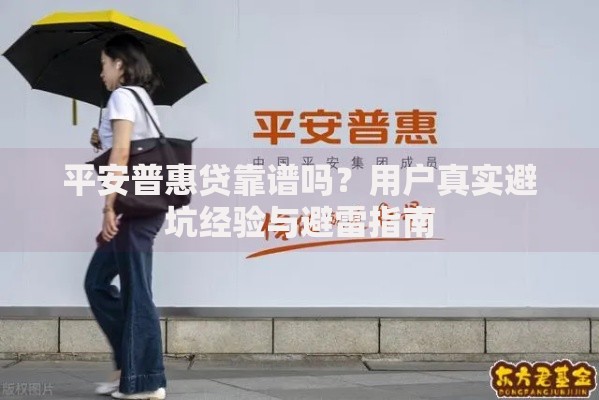 平安普惠贷靠谱吗？用户真实避坑经验与避雷指南