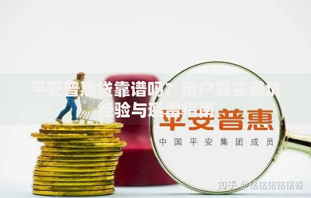 平安普惠贷靠谱吗？用户真实避坑经验与避雷指南
