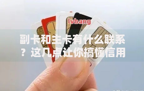 副卡和主卡有什么联系？这几点让你搞懂信用卡的隐藏关系