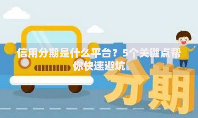 信用分期是什么平台？5个关键点帮你快速避坑