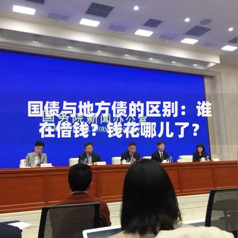 国债与地方债的区别：谁在借钱？钱花哪儿了？