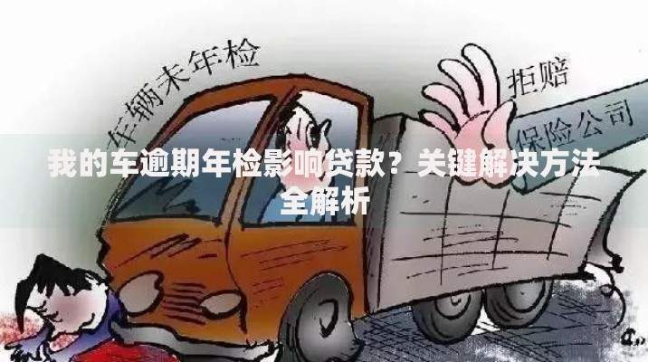 我的车逾期年检影响贷款？关键解决方法全解析