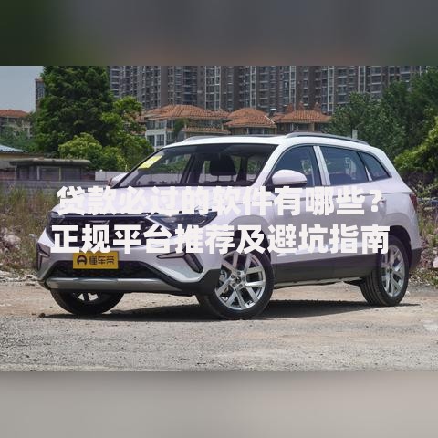 贷款必过的软件有哪些？正规平台推荐及避坑指南
