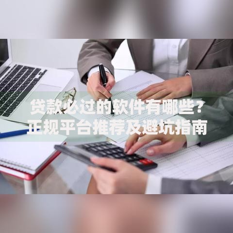 贷款必过的软件有哪些？正规平台推荐及避坑指南