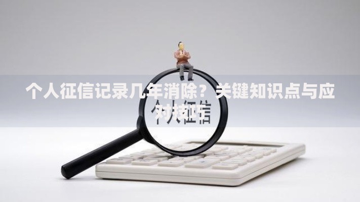 个人征信记录几年消除？关键知识点与应对技巧