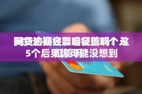 网贷逾期会影响征信吗？这5个后果你可能没想到