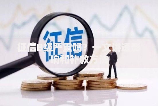 征信B级严重吗？一文讲透影响和补救方法