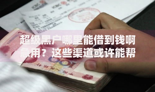 超级黑户哪里能借到钱啊急用？这些渠道或许能帮到你