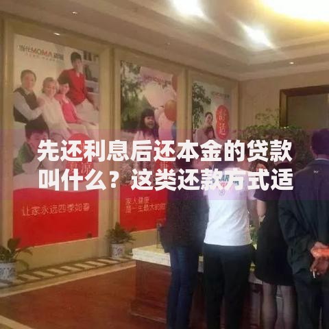 先还利息后还本金的贷款叫什么？这类还款方式适合哪些人