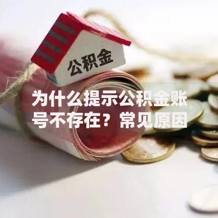 为什么提示公积金账号不存在？常见原因及解决办法