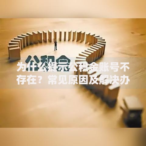 为什么提示公积金账号不存在？常见原因及解决办法