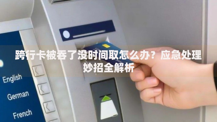跨行卡被吞了没时间取怎么办？应急处理妙招全解析
