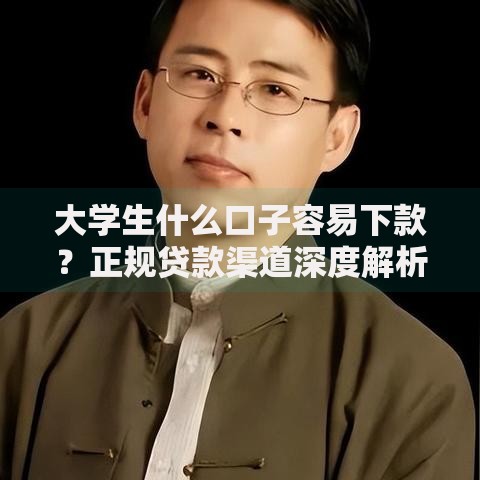 大学生什么口子容易下款？正规贷款渠道深度解析
