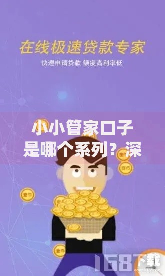 小小管家口子是哪个系列？深度解析贷款平台背景与特点