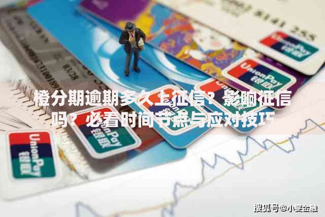 橙分期逾期多久上征信？影响征信吗？必看时间节点与应对技巧