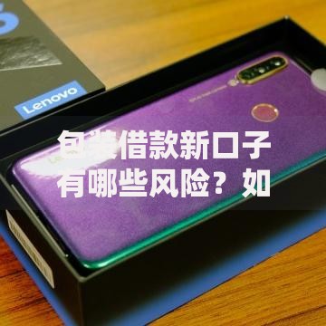 包装借款新口子有哪些风险？如何选择正规渠道