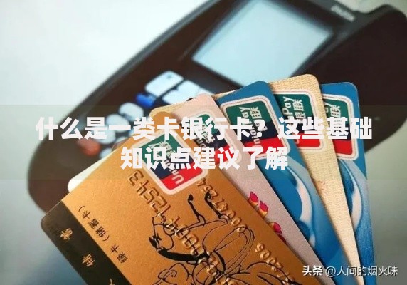 什么是一类卡银行卡？这些基础知识点建议了解