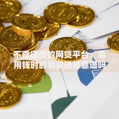 不查征信的网贷平台：急用钱时的另类选择靠谱吗？