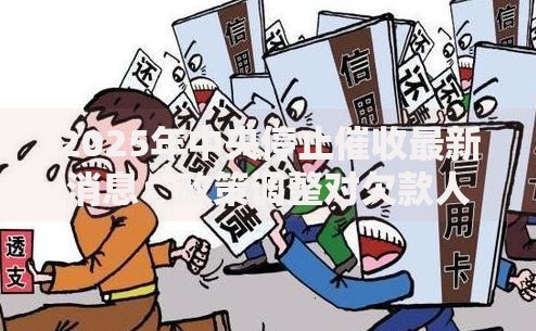 2025年中央停止催收最新消息：政策调整对欠款人有哪些影响？